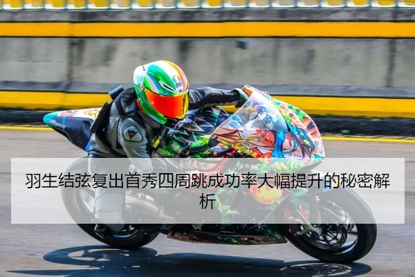羽生结弦复出首秀四周跳成功率大幅提升的秘密解析